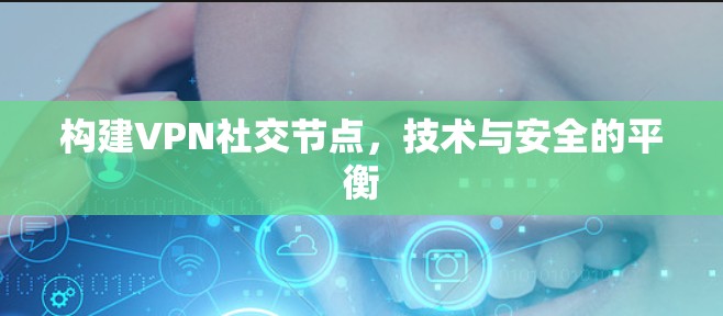 构建VPN社交节点，技术与安全的平衡