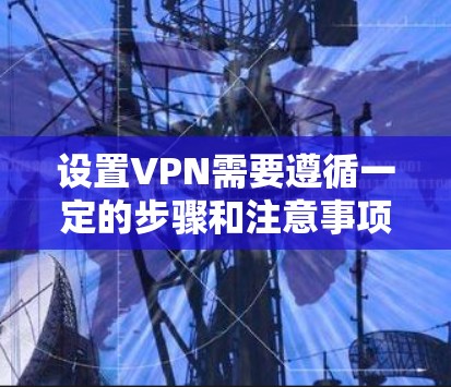 设置VPN需要遵循一定的步骤和注意事项，以下是一些基本的设置指南