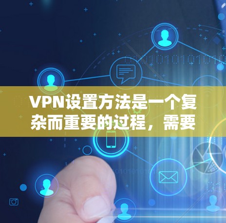 VPN设置方法是一个复杂而重要的过程，需要综合考虑多个因素以确保安全和用户体验。以下是对VPN设置方法的详细总结