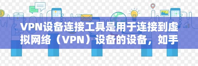 VPN设备连接工具是用于连接到虚拟网络（VPN）设备的设备，如手机、电脑或平板。这些工具通过特定的方法与VPN服务器进行通信，确保数据的安全性。以下是对这些工具的详细分析和总结