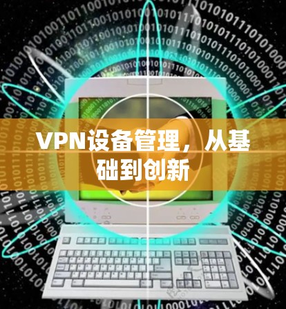 VPN设备管理，从基础到创新