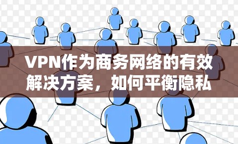 VPN作为商务网络的有效解决方案，如何平衡隐私与安全？
