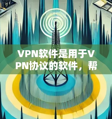 VPN软件是用于VPN协议的软件，帮助用户在互联网上进行视频、文件共享等高级功能的使用。由于软件的安全性和功能多样性，最新版本也会不断更新，以满足用户的需求。以下是几个常见的VPN软件及其最新版本