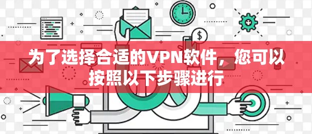 为了选择合适的VPN软件，您可以按照以下步骤进行