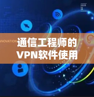通信工程师的VPN软件使用体验