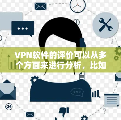 VPN软件的评价可以从多个方面来进行分析，比如安全性和可靠性的软件，是否易于使用，是否兼容性好，价格是否合理，以及是否有额外的服务或功能等。以下是一些综合考虑的VPN软件评价点，供你参考