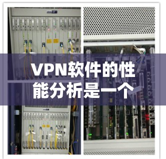VPN软件的性能分析是一个复杂而重要的任务，因为它直接影响到用户使用的体验。以下是关于VPN软件性能的主要分析
