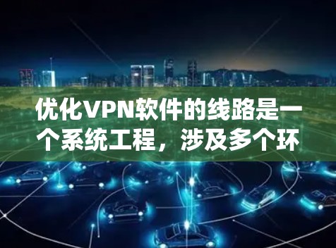 优化VPN软件的线路是一个系统工程，涉及多个环节的调整和优化。以下是一个逐步的优化方案