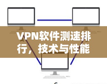 VPN软件测速排行，技术与性能之分