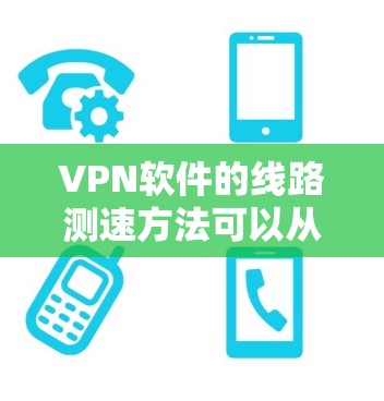 VPN软件的线路测速方法可以从以下几个步骤进行学习和实践