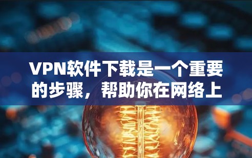 VPN软件下载是一个重要的步骤，帮助你在网络上安全且高效地访问内容。以下是一些推荐的VPN软件，包括它们的最新版本和下载链接
