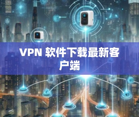 VPN 软件下载最新客户端