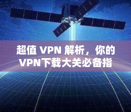 超值 VPN 解析，你的VPN下载大关必备指南