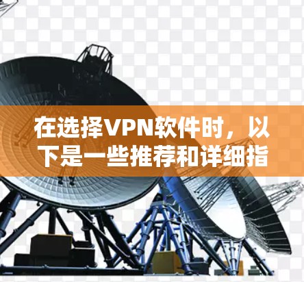 在选择VPN软件时，以下是一些推荐和详细指南