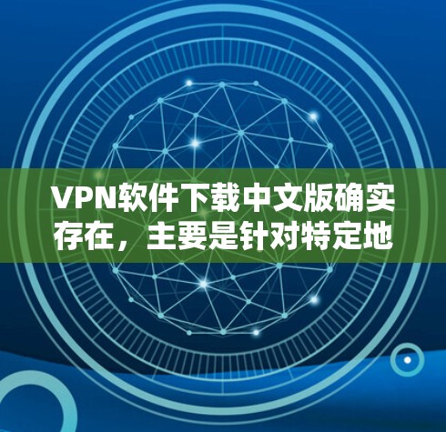 VPN软件下载中文版确实存在，主要是针对特定地区的VPN服务。这些软件通常针对特定的地理区域，如中国、印度、韩国等，提供VPN服务。以下是几个常见的VPN软件推荐