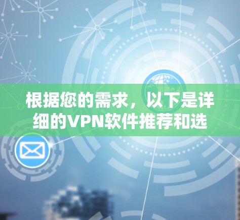 根据您的需求，以下是详细的VPN软件推荐和选择步骤
