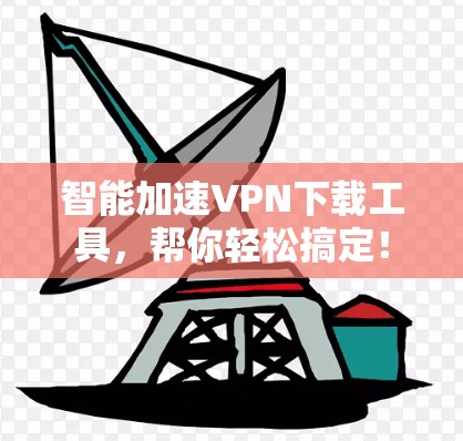 智能加速VPN下载工具，帮你轻松搞定！
