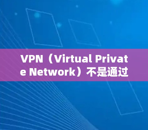 VPN(Virtual Private Network)不是通过下载和运行真实网络软件实现的,而是通过网络设备(如路由器、防火墙等)来实现数据加密传输的网络服务。以下是关于VPN的一些关键点