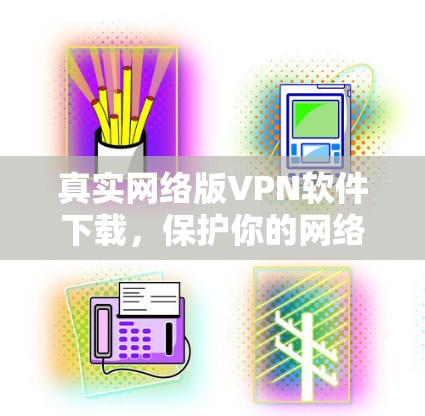 真实网络版VPN软件下载，保护你的网络世界