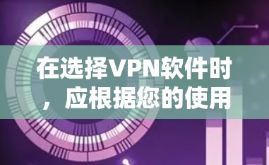 在选择VPN软件时，应根据您的使用需求和偏好来决定。以下是对不同VPN软件的总结