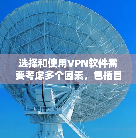 选择和使用VPN软件需要考虑多个因素，包括目标服务器、软件的安全性、设备的网络环境、使用方式的便利性以及维护。以下是一个逐步指南，帮助你选择和使用VPN软件