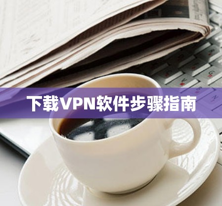 下载VPN软件步骤指南