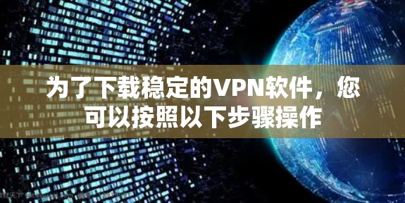 为了下载稳定的VPN软件,您可以按照以下步骤操作