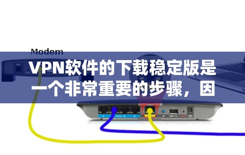 VPN软件的下载稳定版是一个非常重要的步骤，因为它确保了在使用时的稳定性和安全。以下是几种常见的VPN软件及其稳定版下载链接，供您参考