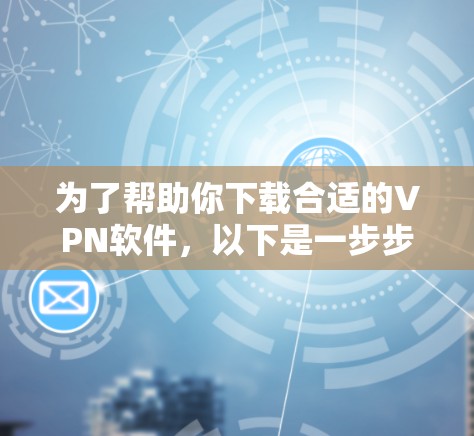 为了帮助你下载合适的VPN软件，以下是一步步的建议
