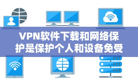 VPN软件下载和网络保护是保护个人和设备免受网络攻击的重要方式。以下是一步步的指南,帮助您安全地下载和保护网络服务