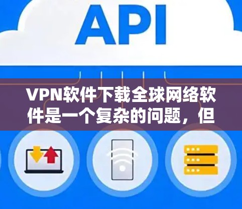 VPN软件下载全球网络软件是一个复杂的问题，但可以根据用户的需求进行调整。以下是一个分步骤的建议