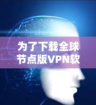 为了下载全球节点版VPN软件，您可以按照以下步骤进行