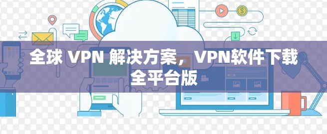 全球 VPN 解决方案,VPN软件下载全平台版