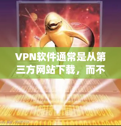 VPN软件通常是从第三方网站下载,而不是直接从苹果App Store下载到苹果设备上。苹果的App Store主要针对苹果设备,比如iPhone和iPad,而VPN软件更多是针对PC或Mac设备