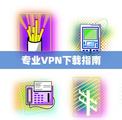 专业VPN下载指南