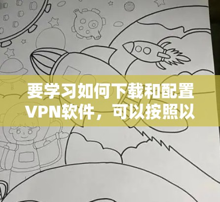 要学习如何下载和配置VPN软件，可以按照以下步骤进行