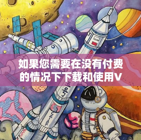 如果您需要在没有付费的情况下下载和使用VPN软件,并且希望加速速度,以下是一些推荐的免费VPN软件,并提供了一些使用建议