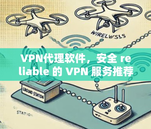 VPN代理软件,安全 reliable 的 VPN 服务推荐
