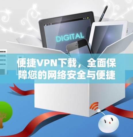 便捷VPN下载,全面保障您的网络安全与便捷