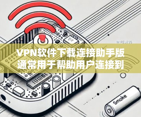 VPN软件下载连接助手版通常用于帮助用户连接到外部网络，提供安全的连接体验。以下是一些步骤和建议，帮助您下载或使用VPN连接助手版