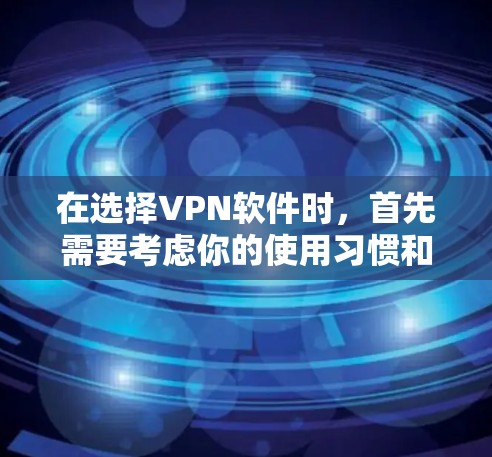 在选择VPN软件时,首先需要考虑你的使用习惯和设备类型。以下是针对不同情况的推荐