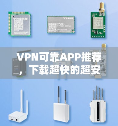 VPN可靠APP推荐，下载超快的超安全