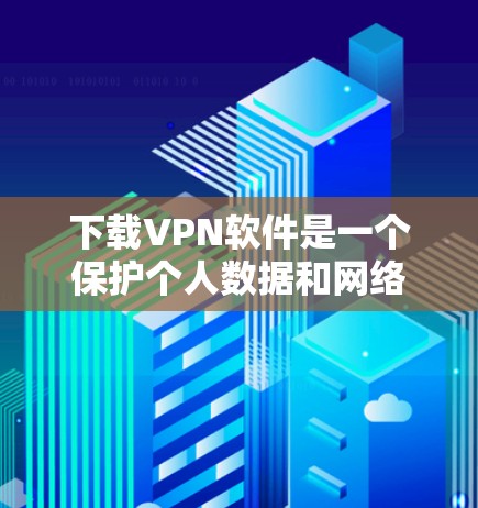下载VPN软件是一个保护个人数据和网络安全的可行方法，以下是详细的步骤指南