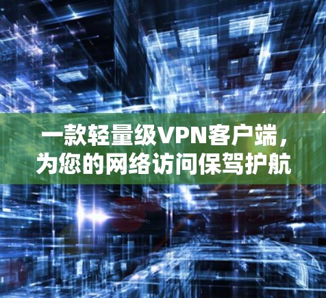 一款轻量级<strong>VPN客户端</strong>,为您的网络访问保驾护航!
