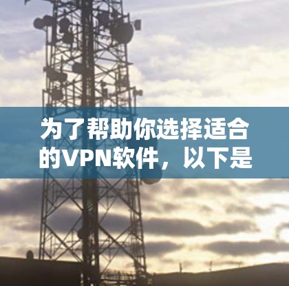 为了帮助你选择适合的VPN软件，以下是一些详细的分析和推荐