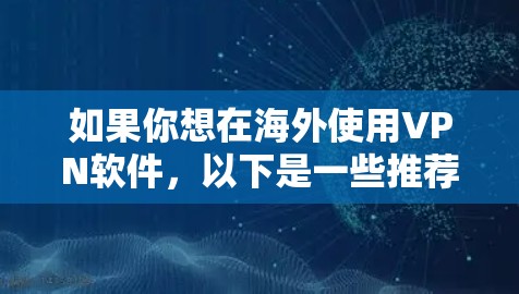 如果你想在海外使用VPN软件，以下是一些推荐的工具和步骤