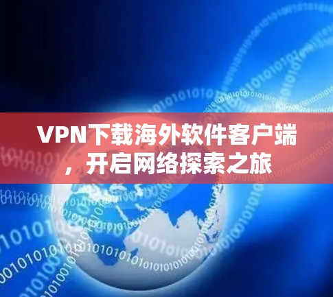 VPN下载海外软件客户端,开启网络探索之旅