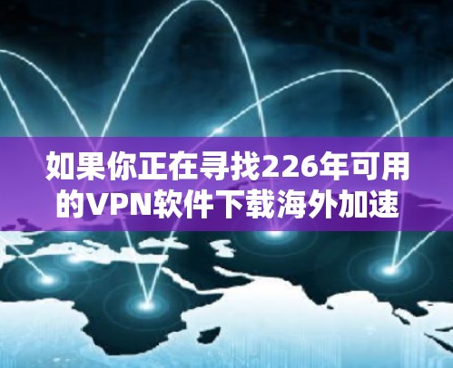 如果你正在寻找226年可用的VPN软件下载海外加速客户端,以下是一个步骤指南,帮助你顺利下载和安装