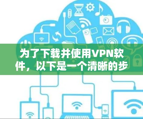 为了下载并使用VPN软件，以下是一个清晰的步骤指南
