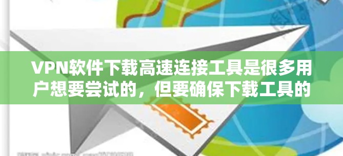 VPN软件下载高速连接工具是很多用户想要尝试的，但要确保下载工具的安全性和可靠性和使用效率，以下是一些推荐的工具，帮助您高效使用VPN服务
